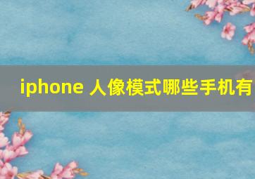 iphone 人像模式哪些手机有